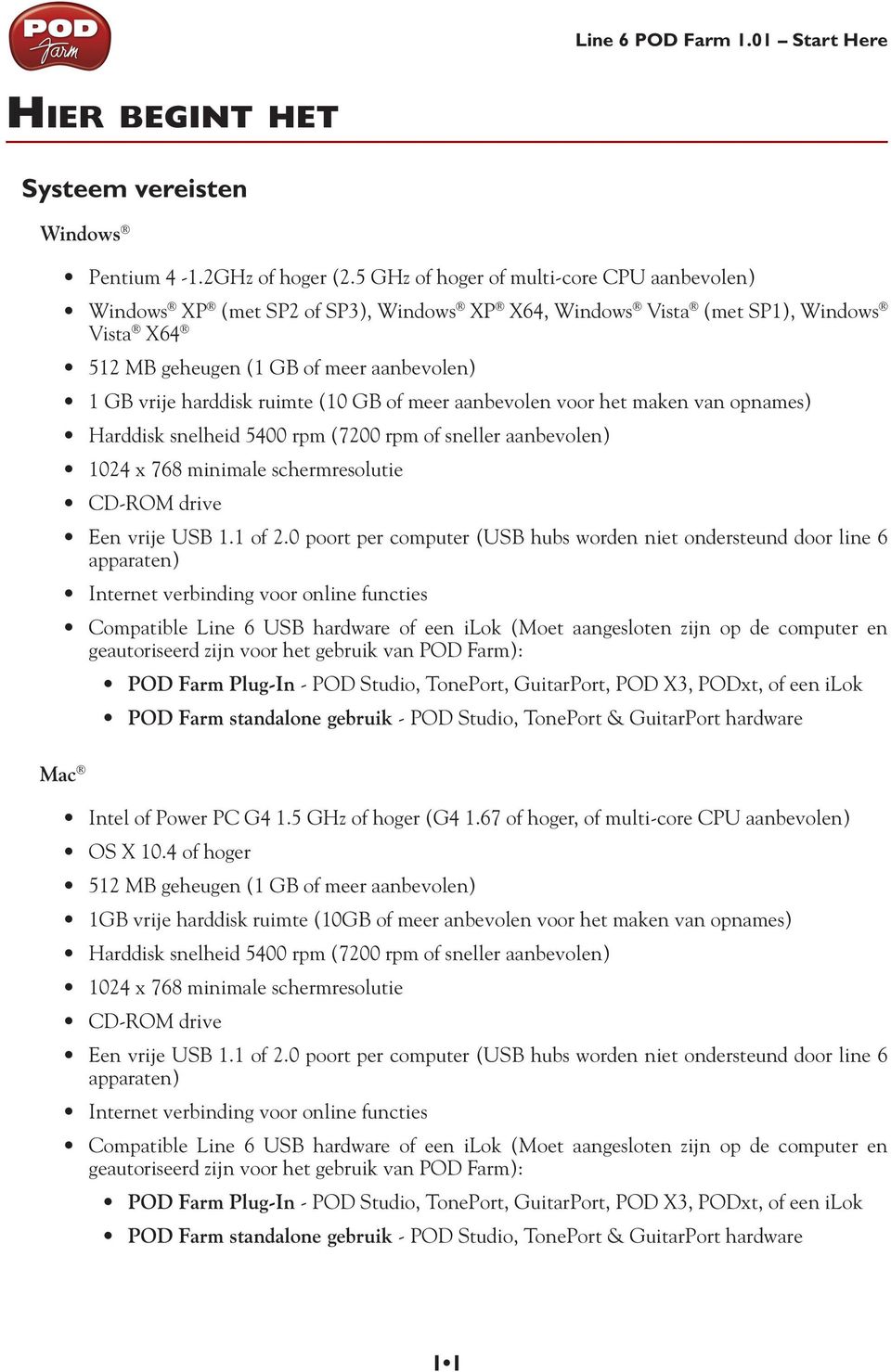 ruimte (10 GB of meer aanbevolen voor het maken van opnames) Harddisk snelheid 5400 rpm (7200 rpm of sneller aanbevolen) 1024 x 768 minimale schermresolutie CD-ROM drive Een vrije USB 1.1 of 2.