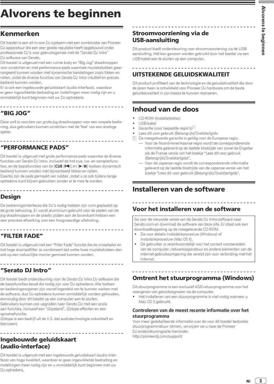 Dit toestel is uitgerust met een ruime body en Big Jog draaiknoppen voor scratchen en met performance-pads waarmee muziekstukken gearrangeerd kunnen worden met dynamische handelingen zoals tikken en