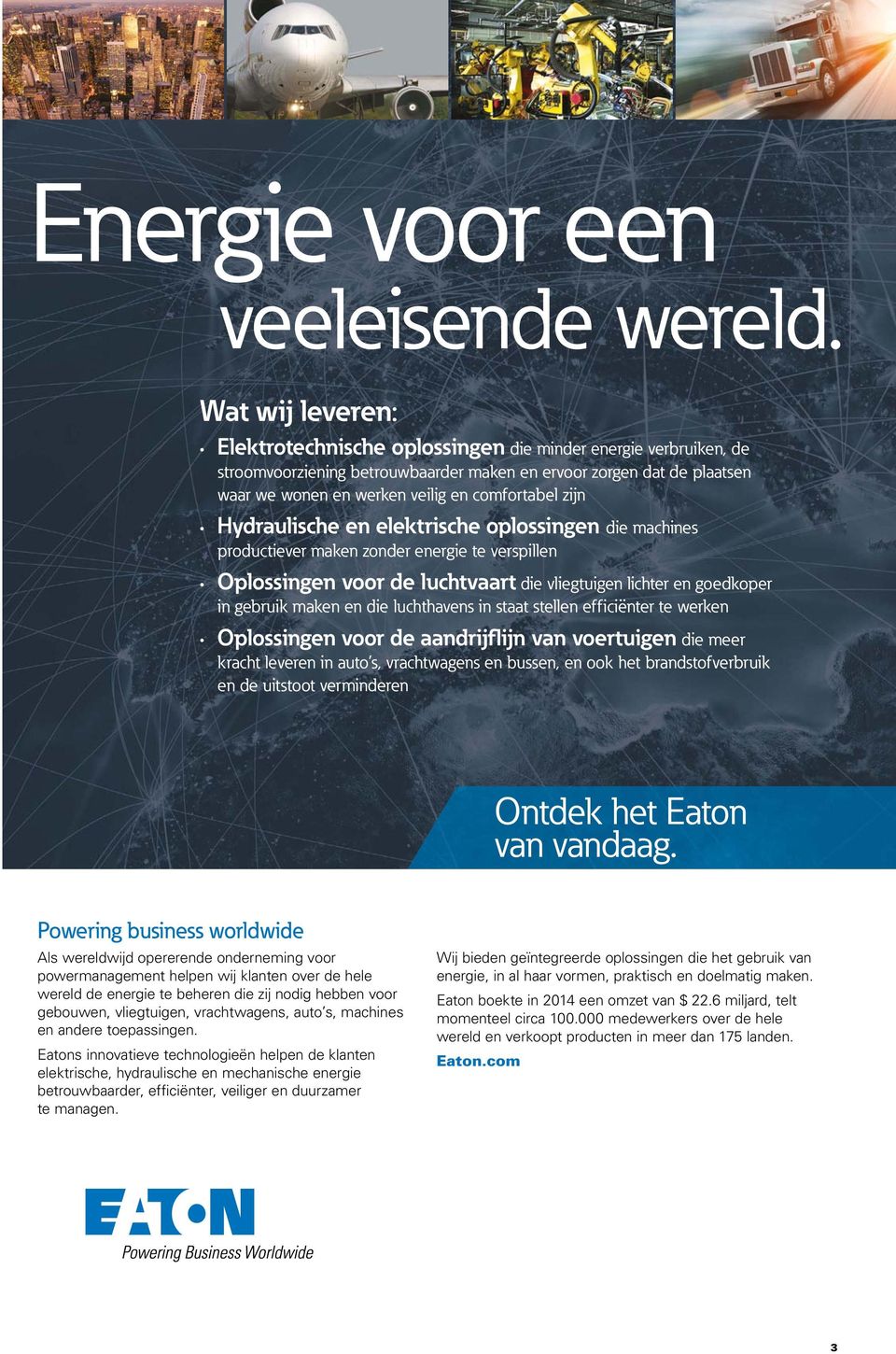 zijn Hydraulische en elektrische oplossingen die machines productiever maken zonder energie te verspillen Oplossingen voor de luchtvaart die vliegtuigen lichter en goedkoper in gebruik maken en die