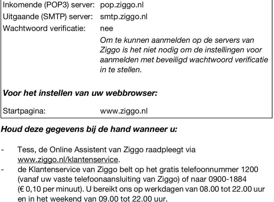 nl Wachtwoord verificatie: nee Om te kunnen aanmelden op de servers van Ziggo is het niet nodig om de instellingen voor aanmelden met beveiligd wachtwoord verificatie in te