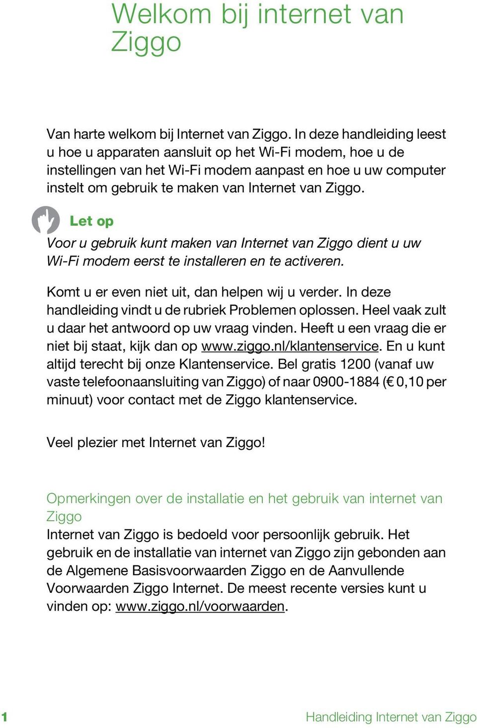 Let op Voor u gebruik kunt maken van Internet van Ziggo dient u uw Wi-Fi modem eerst te installeren en te activeren. Komt u er even niet uit, dan helpen wij u verder.
