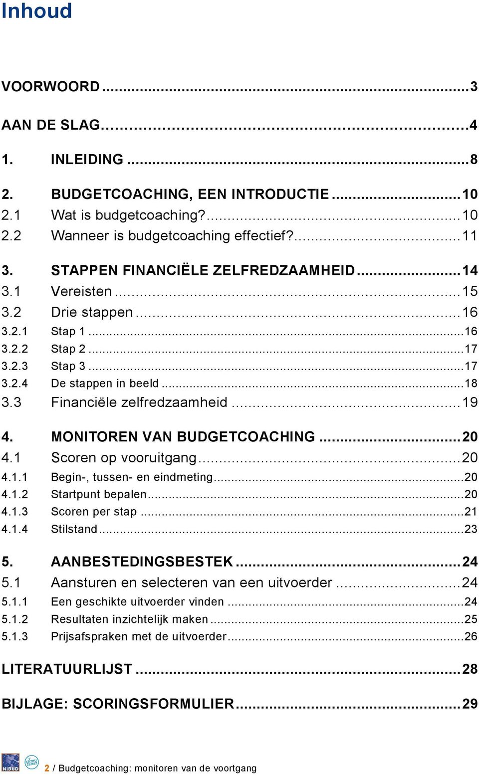 3 Financiële zelfredzaamheid... 19 4. MONITOREN VAN BUDGETCOACHING... 20 4.1 Scoren op vooruitgang... 20 4.1.1 Begin-, tussen- en eindmeting... 20 4.1.2 Startpunt bepalen... 20 4.1.3 Scoren per stap.