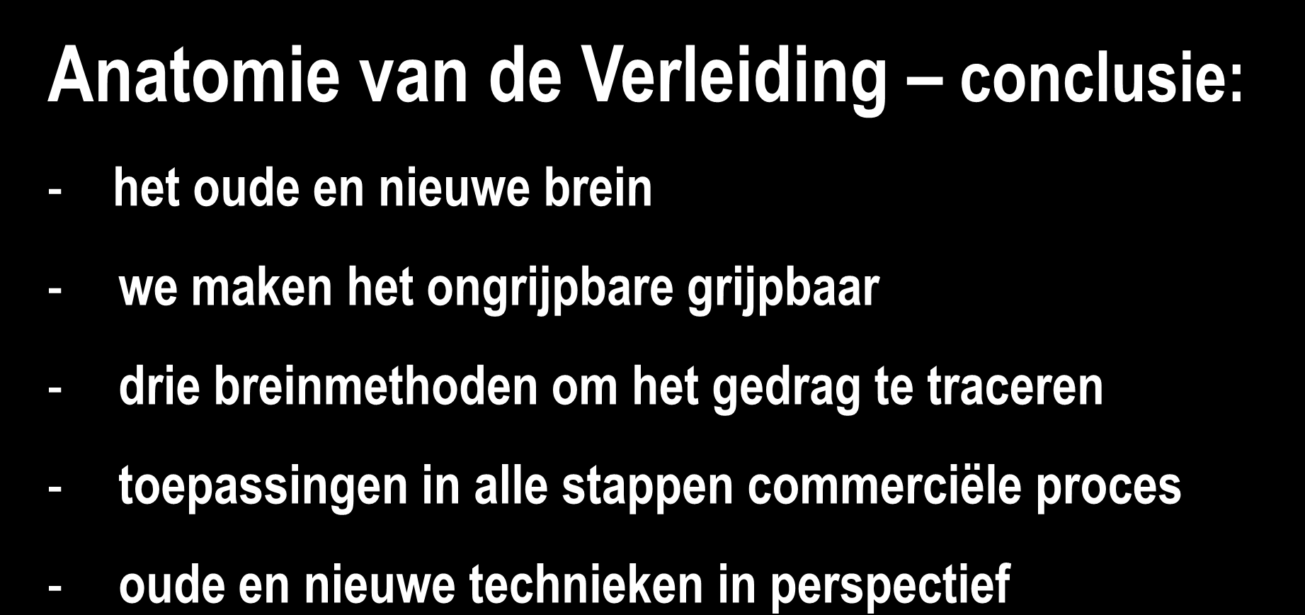 Anatomie van de Verleiding conclusie: - het oude en nieuwe brein - we maken het ongrijpbare grijpbaar - drie breinmethoden om het gedrag te traceren - toepassingen in alle stappen