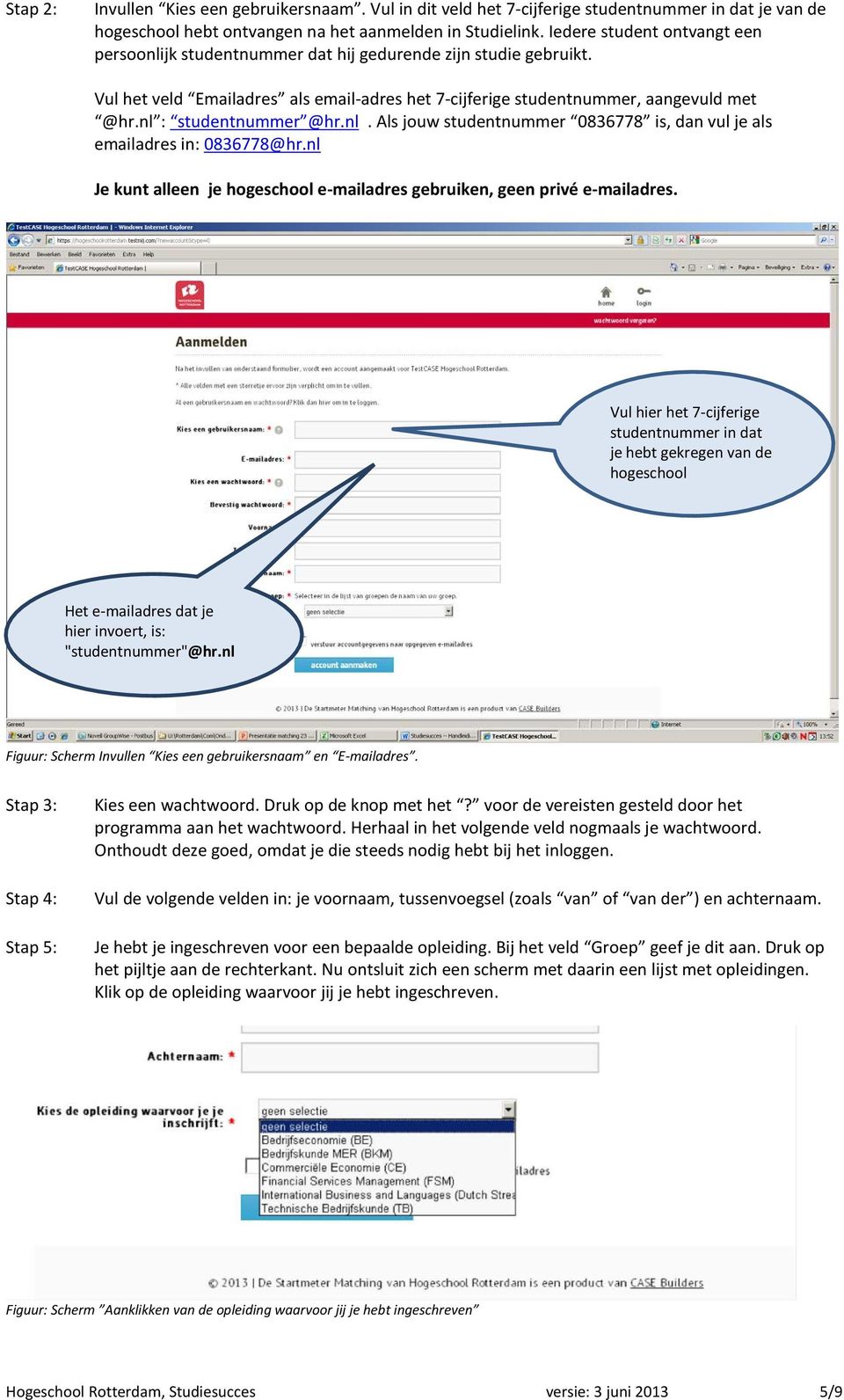 nl : studentnummer @hr.nl. Als jouw studentnummer 0836778 is, dan vul je als emailadres in: 0836778@hr.nl Je kunt alleen je hogeschool e-mailadres gebruiken, geen privé e-mailadres.