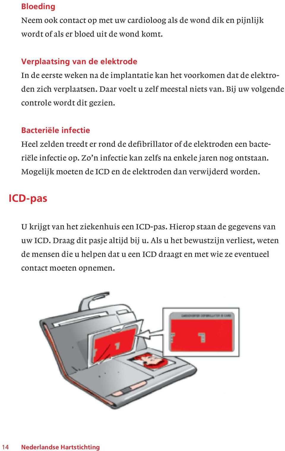 Bacteriële infectie Heel zelden treedt er rond de defibrillator of de elektroden een bacteriële infectie op. Zo n infectie kan zelfs na enkele jaren nog ontstaan.