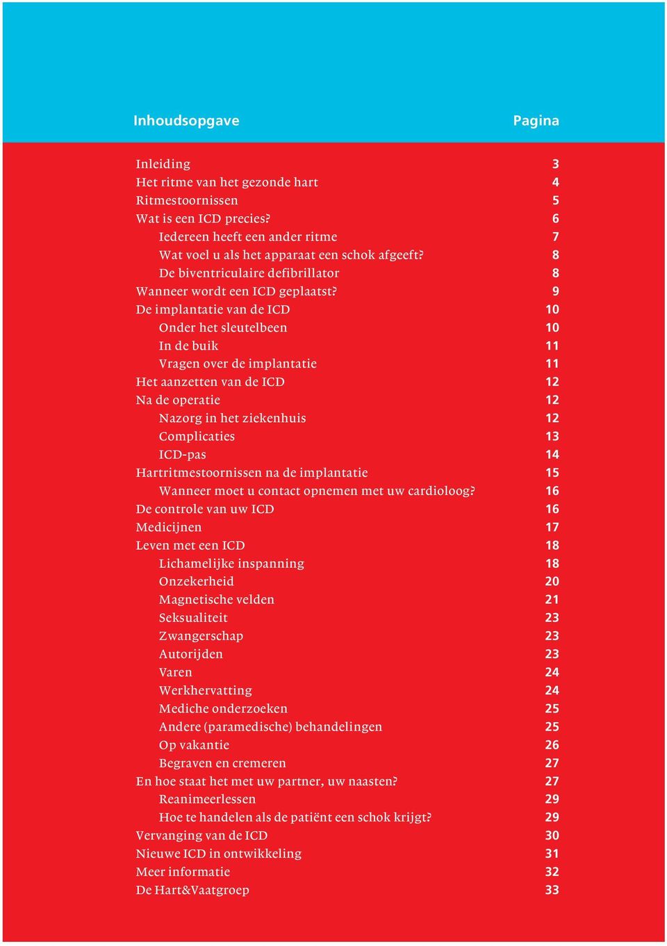 9 De implantatie van de ICD 10 Onder het sleutelbeen 10 In de buik 11 Vragen over de implantatie 11 Het aanzetten van de ICD 12 Na de operatie 12 Nazorg in het ziekenhuis 12 Complicaties 13 ICD-pas