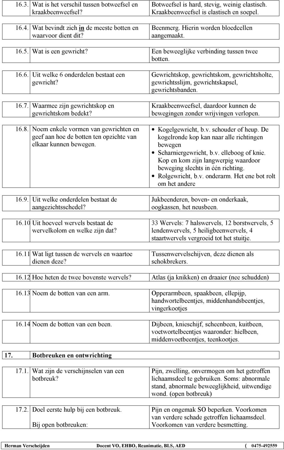 16.7. Waarmee zijn gewrichtskop en gewrichtskom bedekt? 16.8. Noem enkele vormen van gewrichten en geef aan hoe de botten ten opzichte van elkaar kunnen bewegen. 16.9.