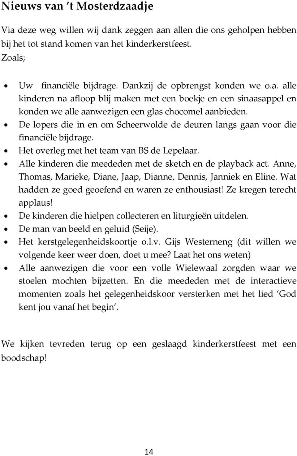 De lopers die in en om Scheerwolde de deuren langs gaan voor die financiële bijdrage. Het overleg met het team van BS de Lepelaar. Alle kinderen die meededen met de sketch en de playback act.