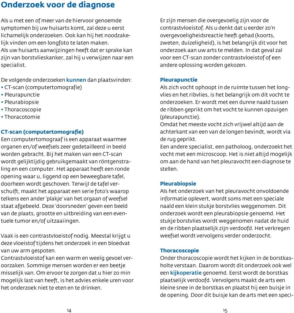 De volgende onderzoeken kunnen dan plaatsvinden: CT-scan (computertomografie) Pleurapunctie Pleurabiopsie Thoracoscopie Thoracotomie CT-scan (computertomografie) Een computertomograaf is een apparaat