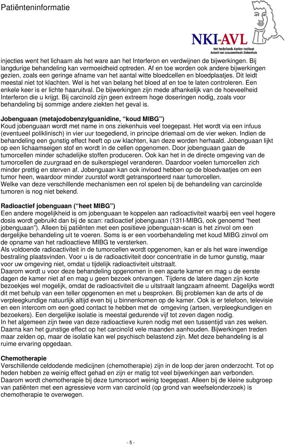 Wel is het van belang het bloed af en toe te laten controleren. Een enkele keer is er lichte haaruitval. De bijwerkingen zijn mede afhankelijk van de hoeveelheid Interferon die u krijgt.