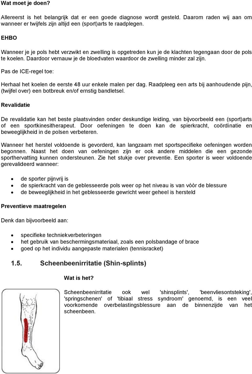 Pas de ICE-regel toe: Herhaal het koelen de eerste 48 uur enkele malen per dag. Raadpleeg een arts bij aanhoudende pijn, (twijfel over) een botbreuk en/of ernstig bandletsel.