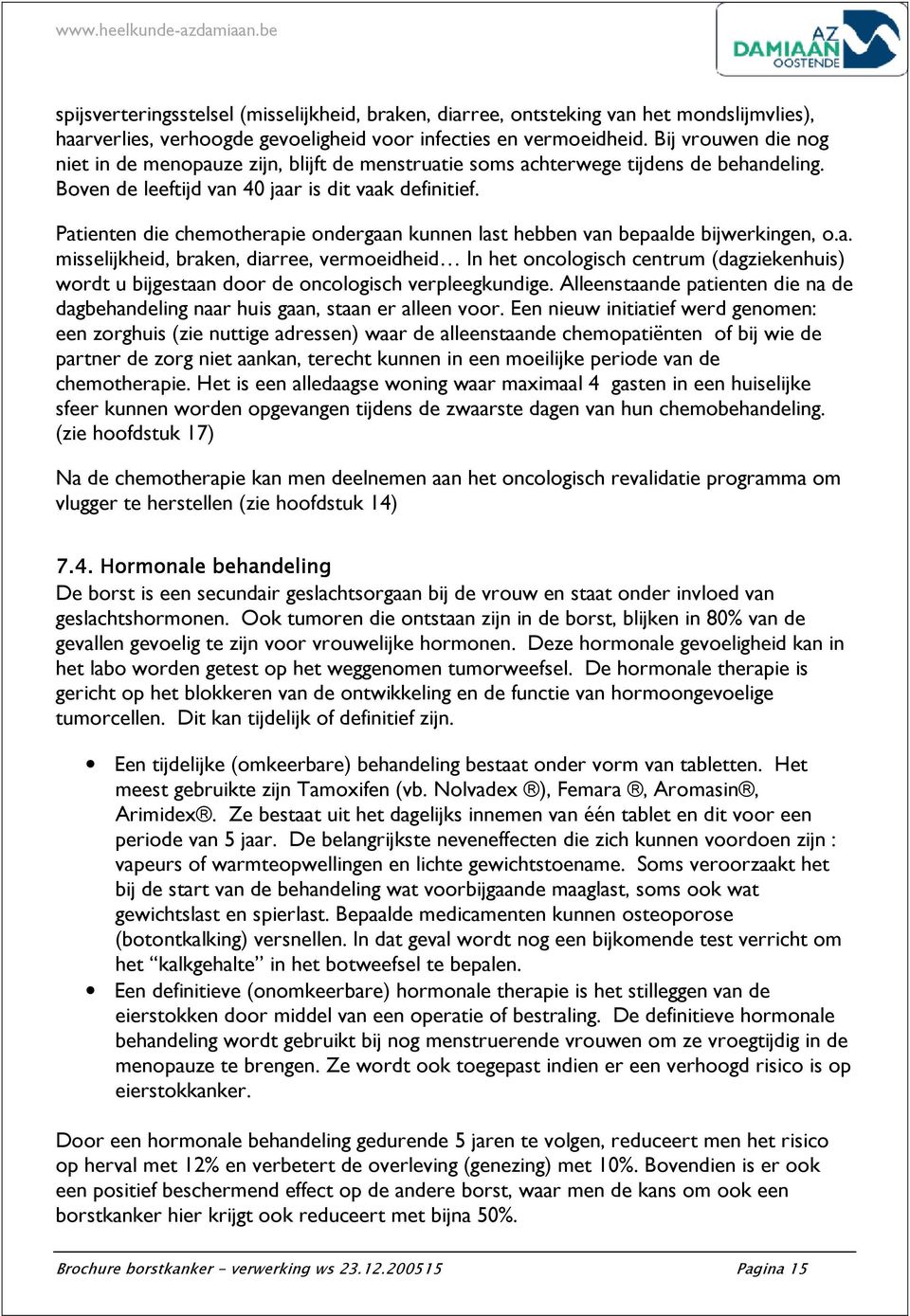 Patienten die chemotherapie ondergaan kunnen last hebben van bepaalde bijwerkingen, o.a. misselijkheid, braken, diarree, vermoeidheid In het oncologisch centrum (dagziekenhuis) wordt u bijgestaan door de oncologisch verpleegkundige.