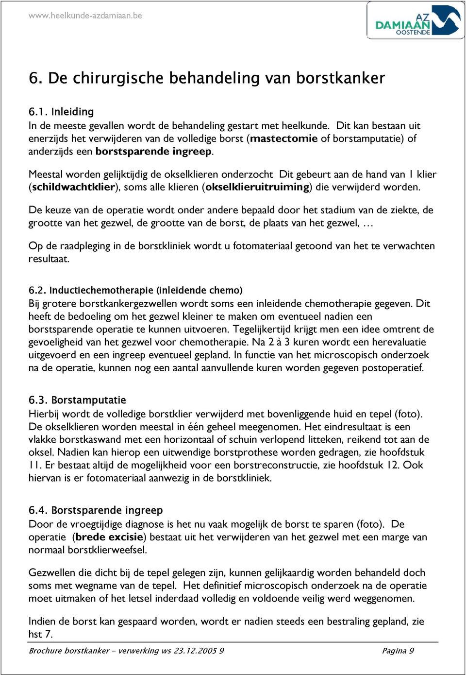 Meestal worden gelijktijdig de okselklieren onderzocht Dit gebeurt aan de hand van 1 klier (schildwachtklier), soms alle klieren (okselklieruitruiming) die verwijderd worden.