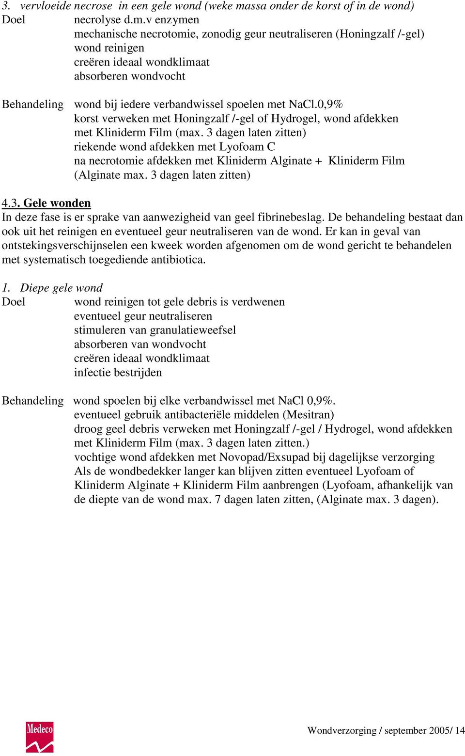 v enzymen mechanische necrotomie, zonodig geur neutraliseren (Honingzalf /-gel) wond reinigen creëren ideaal wondklimaat absorberen wondvocht Behandeling wond bij iedere verbandwissel spoelen met