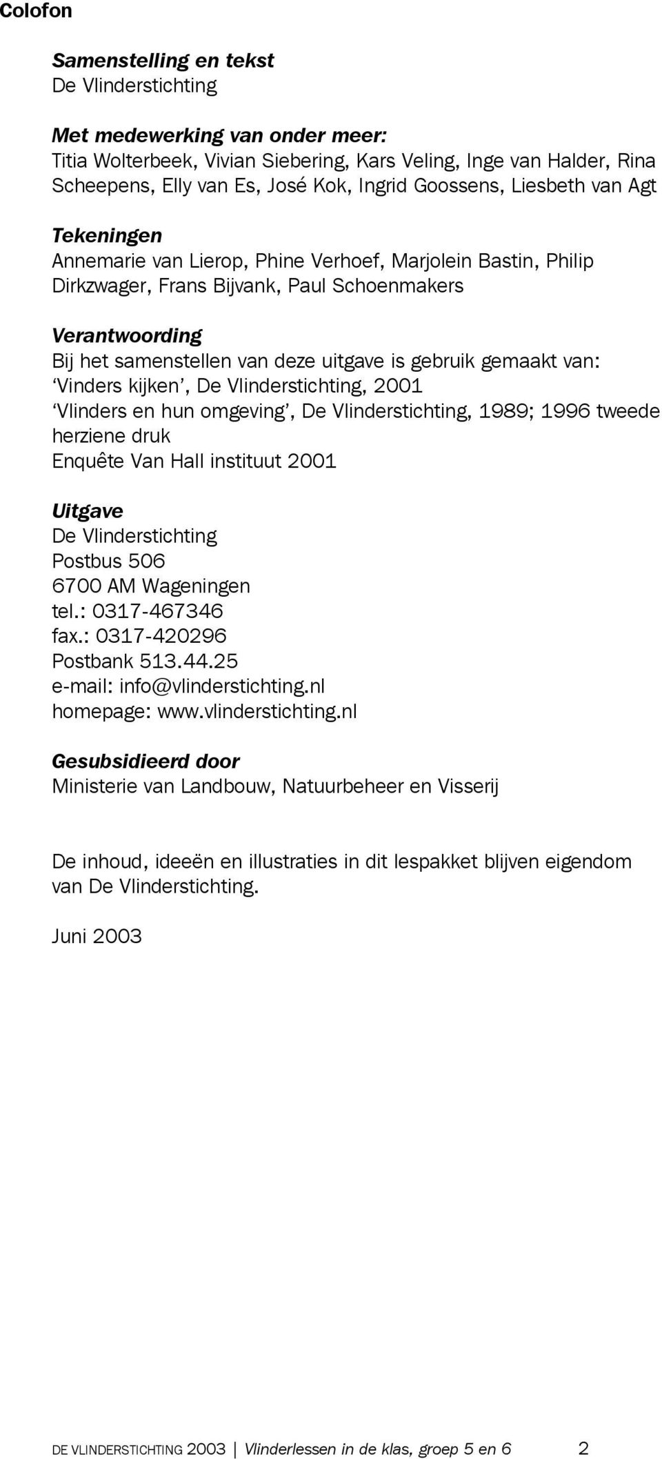 is gebruik gemaakt van: Vinders kijken, De Vlinderstichting, 2001 Vlinders en hun omgeving, De Vlinderstichting, 1989; 1996 tweede herziene druk Enquête Van Hall instituut 2001 Uitgave De