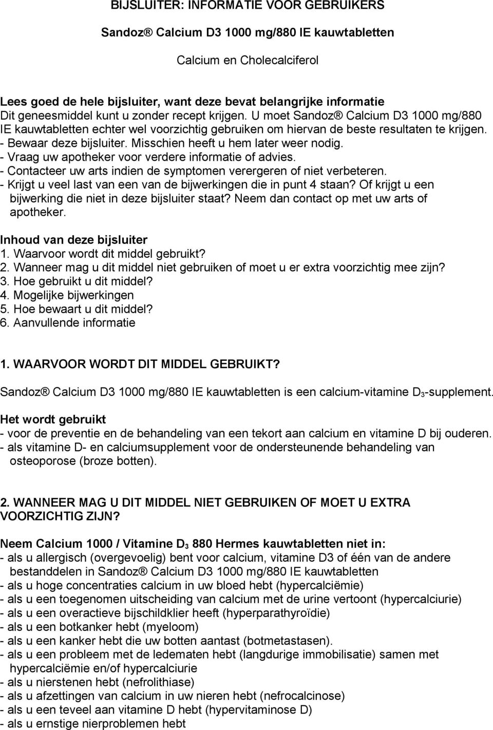 Misschien heeft u hem later weer nodig. - Vraag uw apotheker voor verdere informatie of advies. - Contacteer uw arts indien de symptomen verergeren of niet verbeteren.