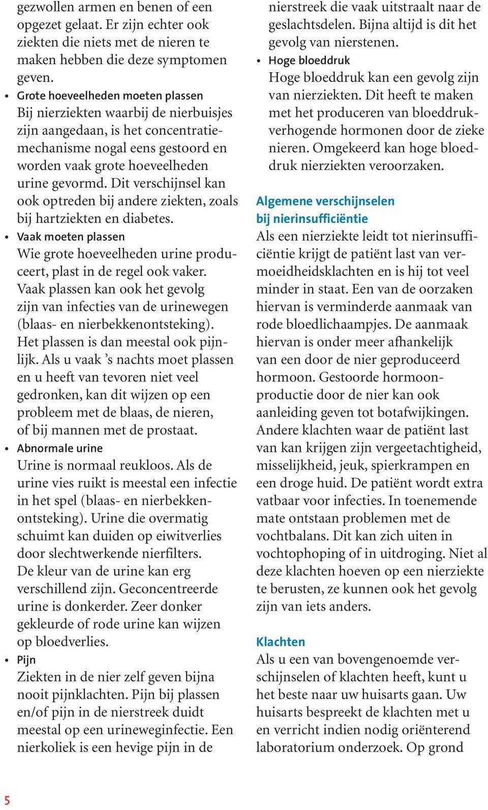 Dit verschijnsel kan ook optreden bij andere ziekten, zoals bij hartziekten en diabetes. Vaak moeten plassen Wie grote hoeveelheden urine produceert, plast in de regel ook vaker.