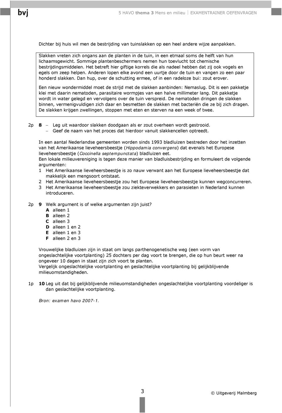 Anderen lopen elke avond een uurtje door de tuin en vangen zo een paar honderd slakken. Dan hup, over de schutting ermee, of in een radeloze bui: zout erover.