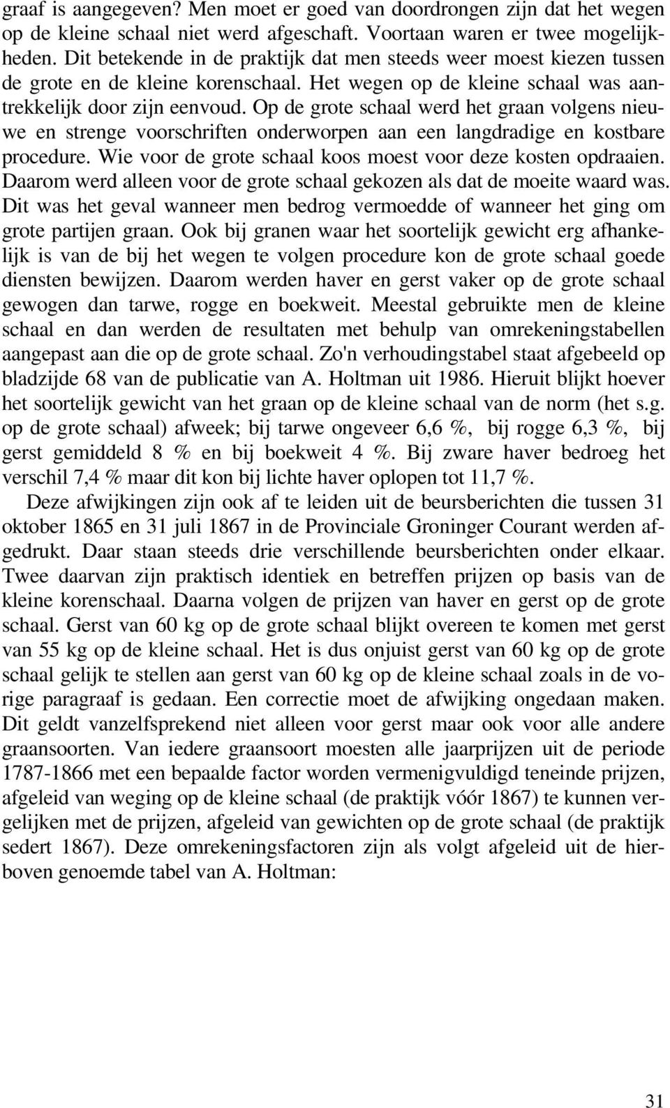 Op de grote schaal werd het graan volgens nieuwe en strenge voorschriften onderworpen aan een langdradige en kostbare procedure. Wie voor de grote schaal koos moest voor deze kosten opdraaien.