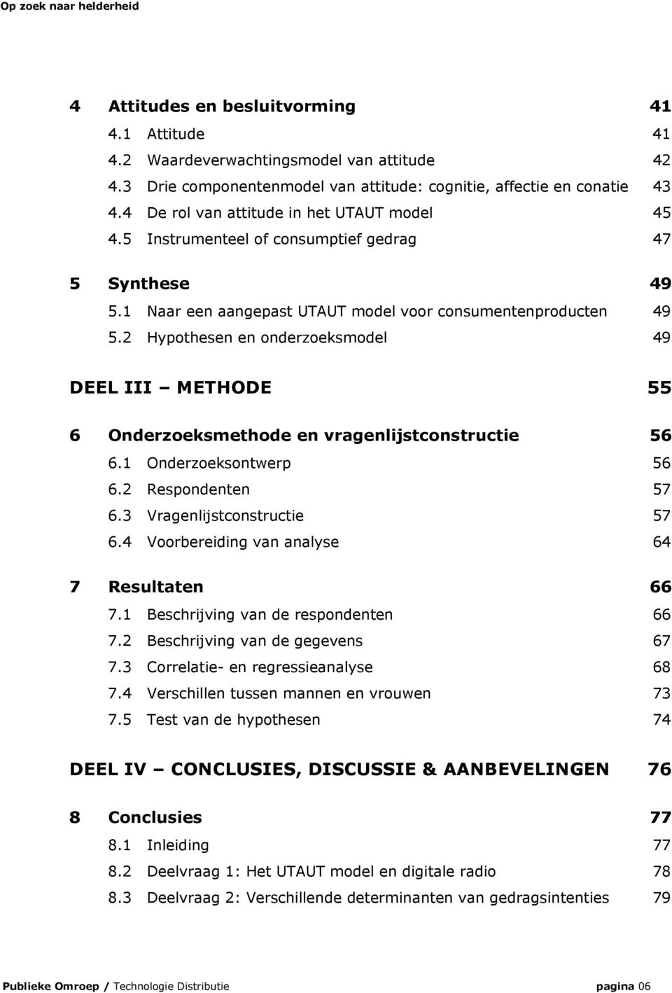 2 Hypothesen en onderzoeksmodel 49 DEEL III METHODE 55 6 Onderzoeksmethode en vragenlijstconstructie 56 6.1 Onderzoeksontwerp 56 6.2 Respondenten 57 6.3 Vragenlijstconstructie 57 6.