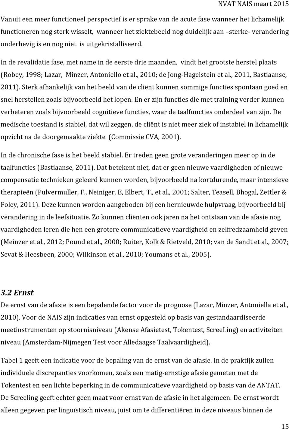 , 2010; de Jong-Hagelstein et al., 2011, Bastiaanse, 2011). Sterk afhankelijk van het beeld van de cliënt kunnen sommige functies spontaan goed en snel herstellen zoals bijvoorbeeld het lopen.