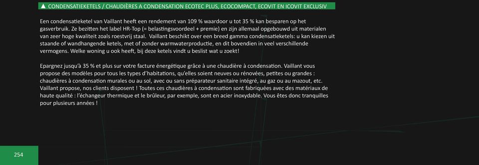 Vaillant beschikt over een breed gamma condensatieketels: u kan kiezen uit staande of wandhangende ketels, met of zonder warmwaterproductie, en dit bovendien in veel verschillende vermogens.