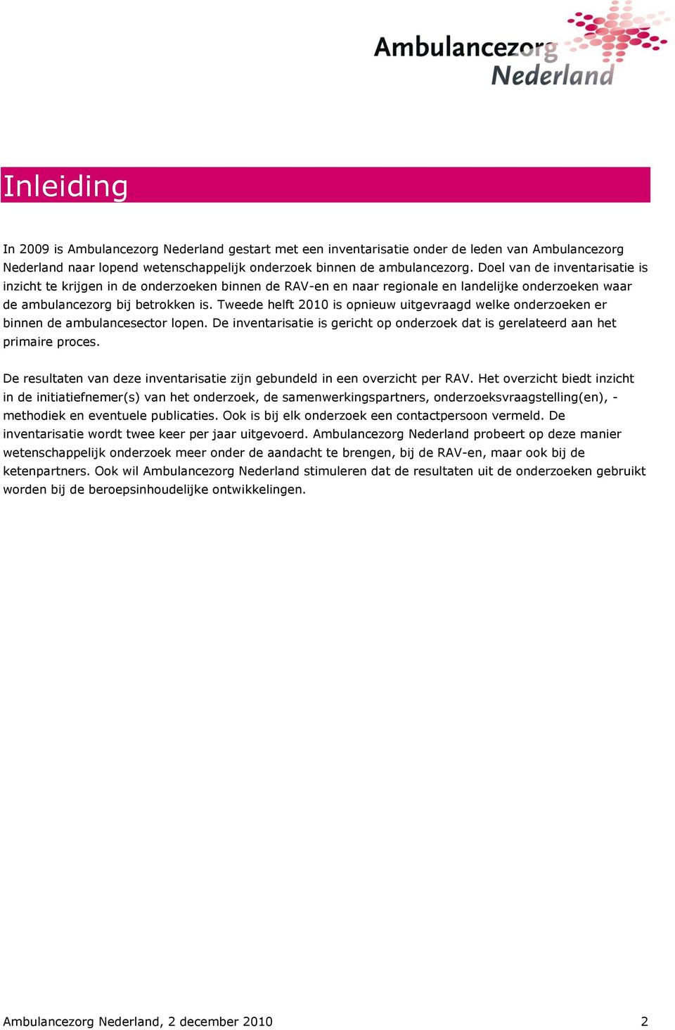 Tweede helft 2010 is opnieuw uitgevraagd welke onderzoeken er binnen de ambulancesector lopen. De inventarisatie is gericht op onderzoek dat is gerelateerd aan het primaire proces.