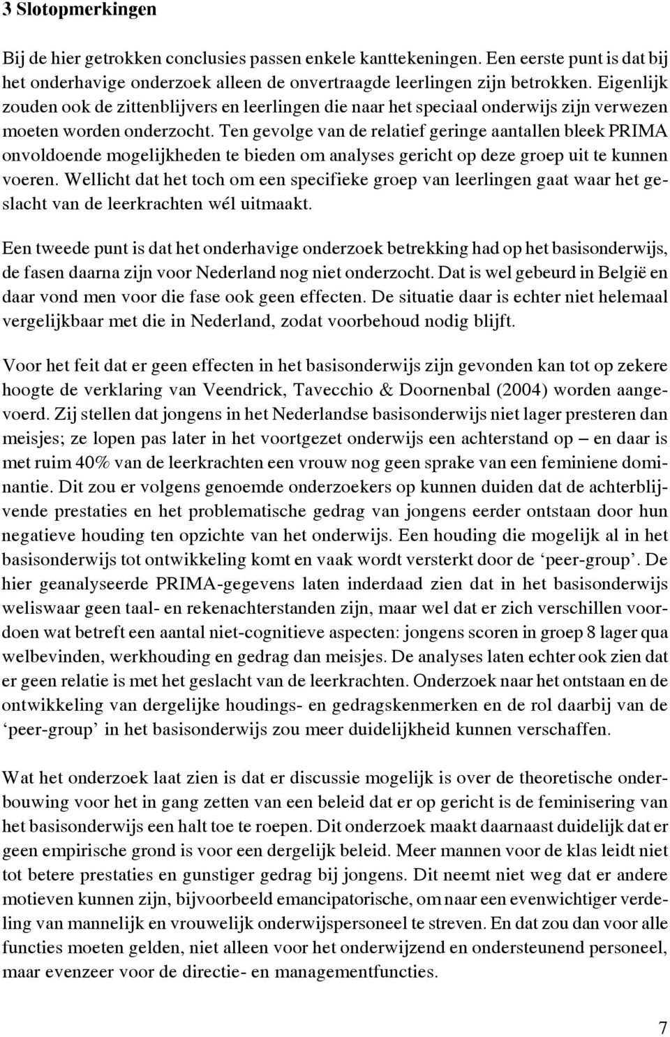 Ten gevolge van de relatief geringe aantallen bleek PRIMA onvoldoende mogelijkheden te bieden om analyses gericht op deze groep uit te kunnen voeren.