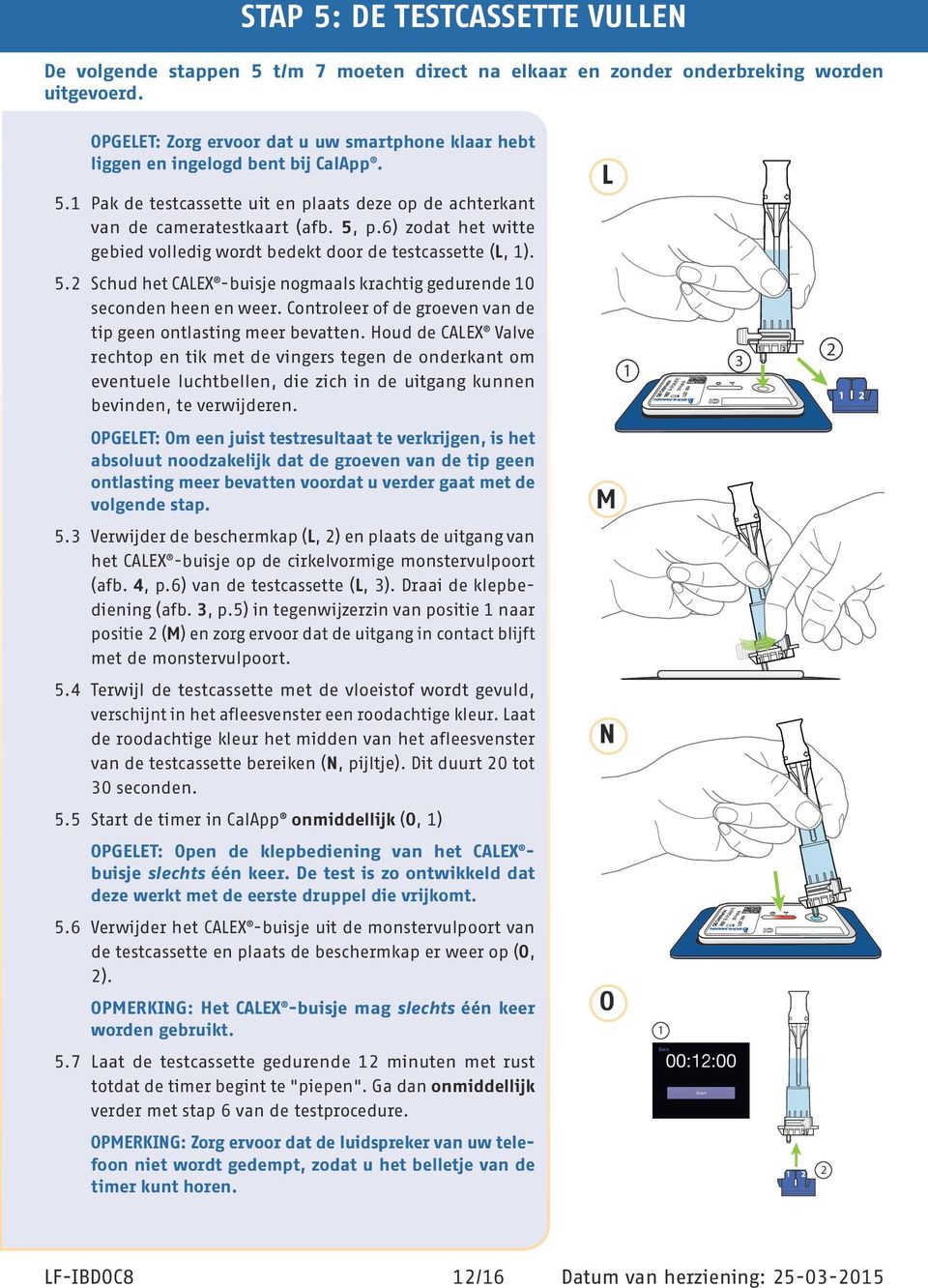 6) zodat het witte gebied volledig wordt bedekt door de testcassette (L, 1). L 5.2 Schud het CALEX -buisje nogmaals krachtig gedurende 10 seconden heen en weer.