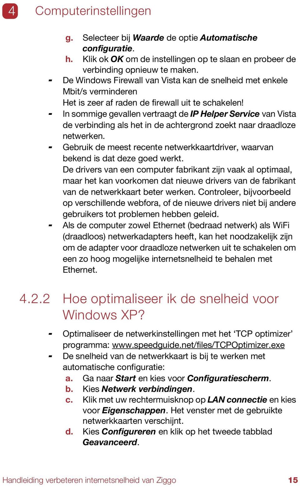 - In sommige gevallen vertraagt de IP Helper Service van Vista de verbinding als het in de achtergrond zoekt naar draadloze netwerken.