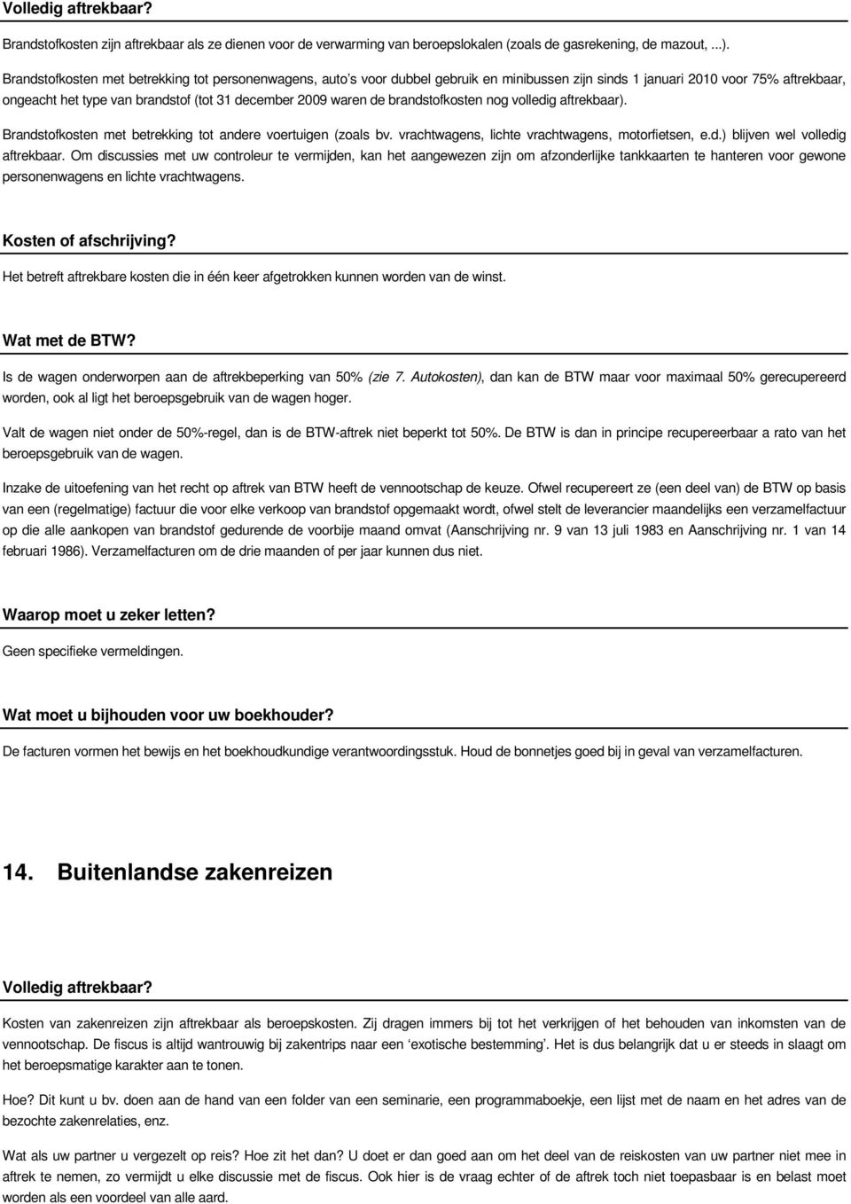 de brandstofkosten nog volledig aftrekbaar). Brandstofkosten met betrekking tot andere voertuigen (zoals bv. vrachtwagens, lichte vrachtwagens, motorfietsen, e.d.) blijven wel volledig aftrekbaar.