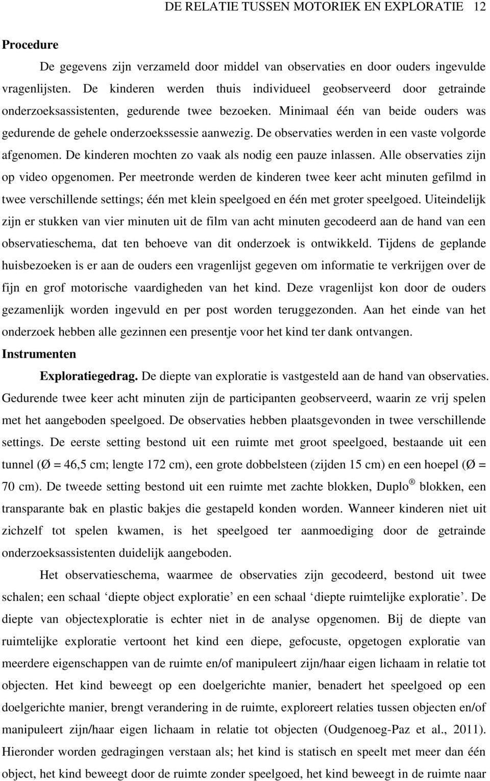 De observaties werden in een vaste volgorde afgenomen. De kinderen mochten zo vaak als nodig een pauze inlassen. Alle observaties zijn op video opgenomen.