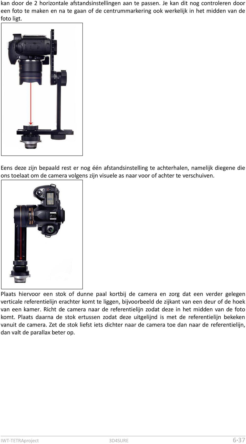 Plaats hiervoor een stok of dunne paal kortbij de camera en zorg dat een verder gelegen verticale referentielijn erachter komt te liggen, bijvoorbeeld de zijkant van een deur of de hoek van een kamer.