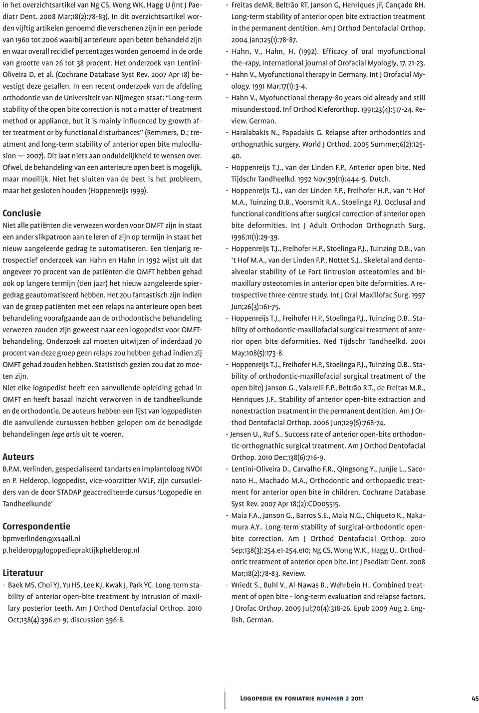 genoemd in de orde van grootte van 26 tot 38 procent. Het onderzoek van Lentini- Oliveira D, et al. (Cochrane Database Syst Rev. 2007 Apr 18) bevestigt deze getallen.