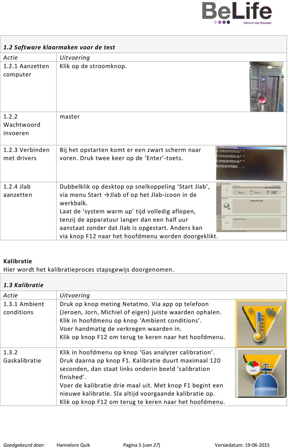 Laat de system warm up tijd volledig aflopen, tenzij de apparatuur langer dan een half uur aanstaat zonder dat Jlab is opgestart. Anders kan via knop F12 naar het hoofdmenu worden doorgeklikt.