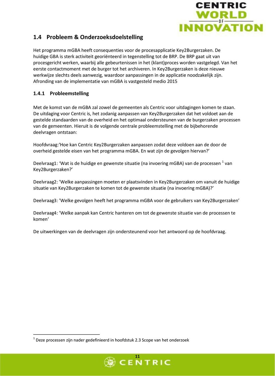 In Key2Burgerzaken is deze nieuwe werkwijze slechts deels aanwezig, waardoor aanpassingen in de applicatie noodzakelijk zijn. Afronding van de implementatie van mgba is vastgesteld medio 2015 1.4.