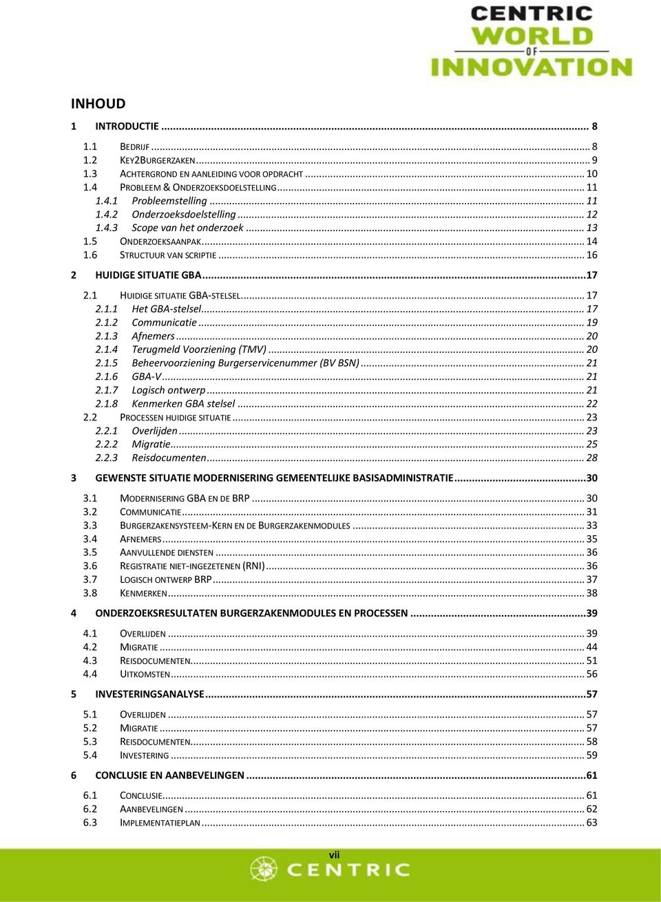 .. 19 2.1.3 Afnemers... 20 2.1.4 Terugmeld Voorziening (TMV)... 20 2.1.5 Beheervoorziening Burgerservicenummer (BV BSN)... 21 2.1.6 GBA-V... 21 2.1.7 Logisch ontwerp... 21 2.1.8 Kenmerken GBA stelsel.