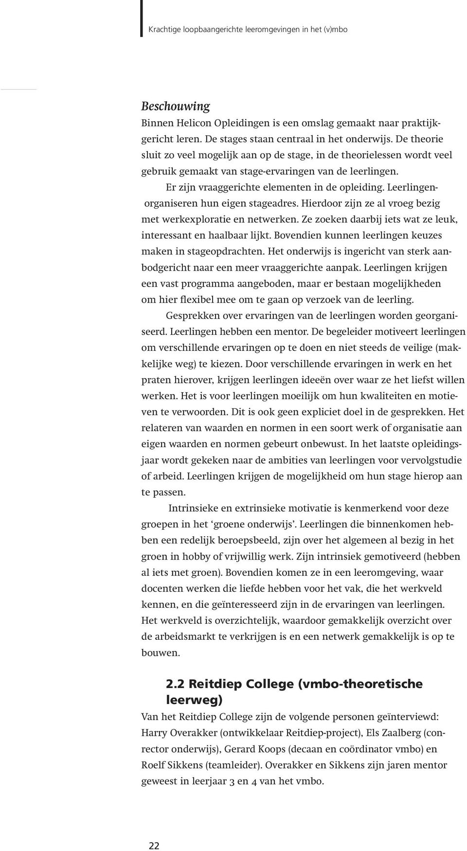 Leerlingenorganiseren hun eigen stageadres. Hierdoor zijn ze al vroeg bezig met werkexploratie en netwerken. Ze zoeken daarbij iets wat ze leuk, interessant en haalbaar lijkt.