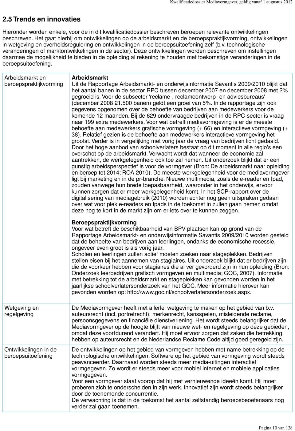 Het gaat hierbij om ontwikkelingen op de arbeidsmarkt en de beroepspraktijkvorming, ontwikkelingen in wetgeving en overheidsregulering en ontwikkelingen in de beroepsuitoefening zelf (b.v. technologische veranderingen of marktontwikkelingen in de sector).