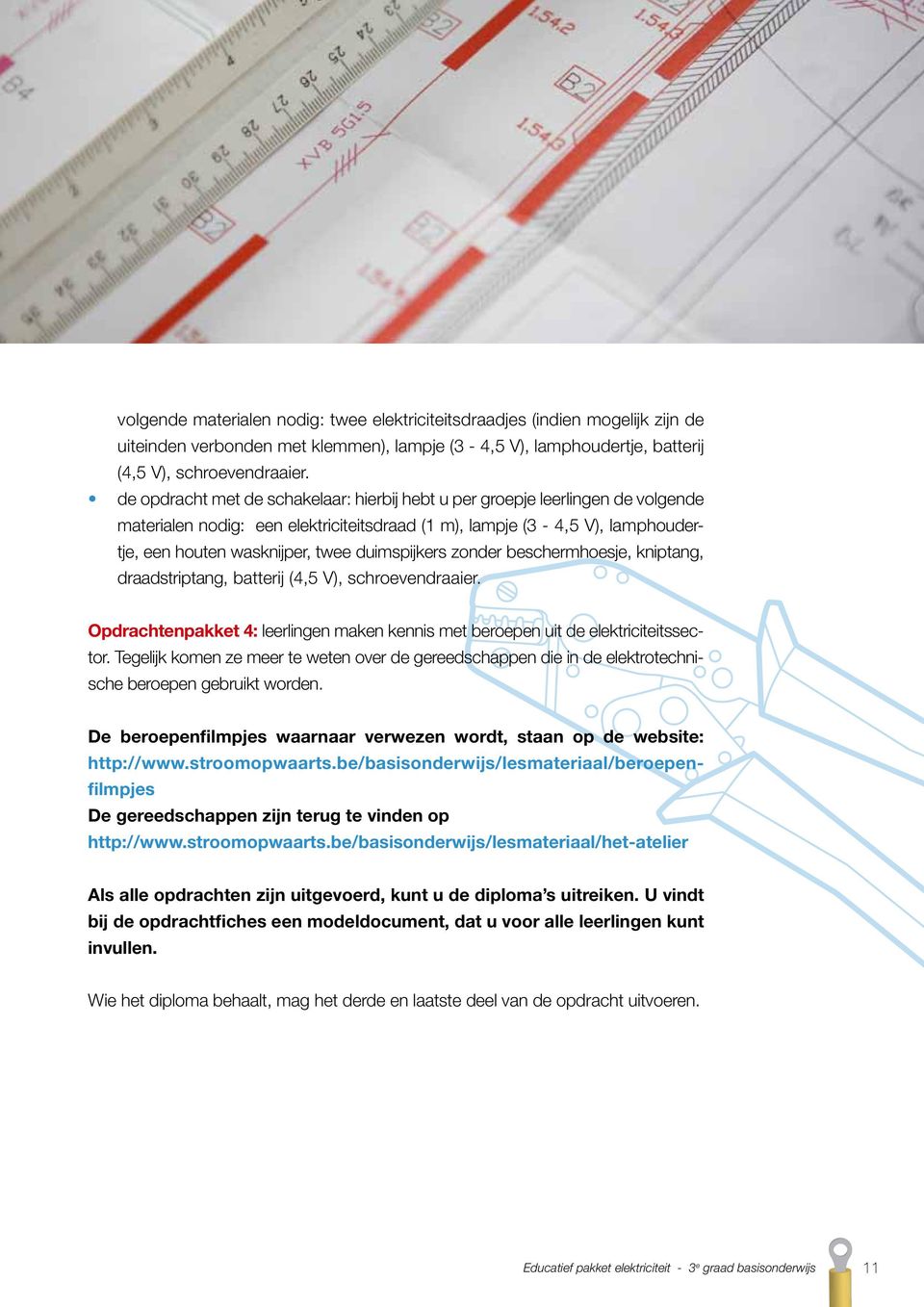 duimspijkers zonder beschermhoesje, kniptang, draadstriptang, batterij (4,5 V), schroevendraaier. Opdrachtenpakket 4: leerlingen maken kennis met beroepen uit de elektriciteitssector.