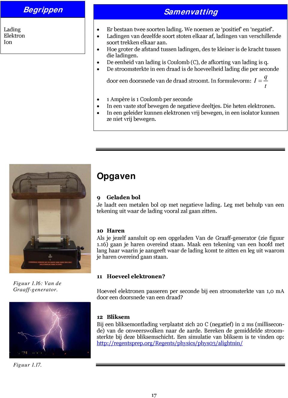 De eenheid van lading is Coulomb (C), de afkorting van lading is q. De stroomsterkte in een draad is de hoeveelheid lading die per seconde q door een doorsnede van de draad stroomt.