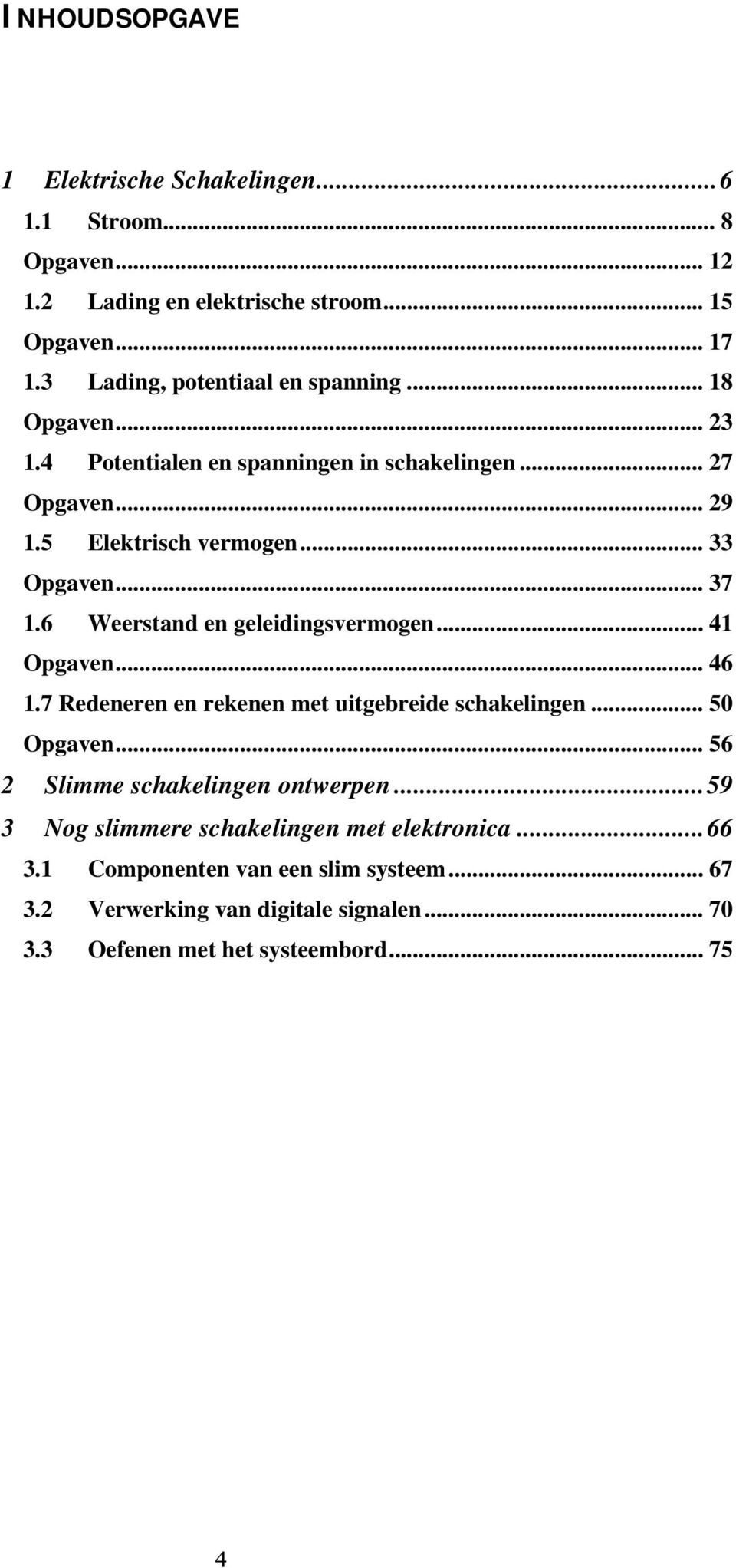 .. 37 1.6 Weerstand en geleidingsvermogen... 41 Opgaven... 46 1.7 Redeneren en rekenen met uitgebreide schakelingen... 50 Opgaven.