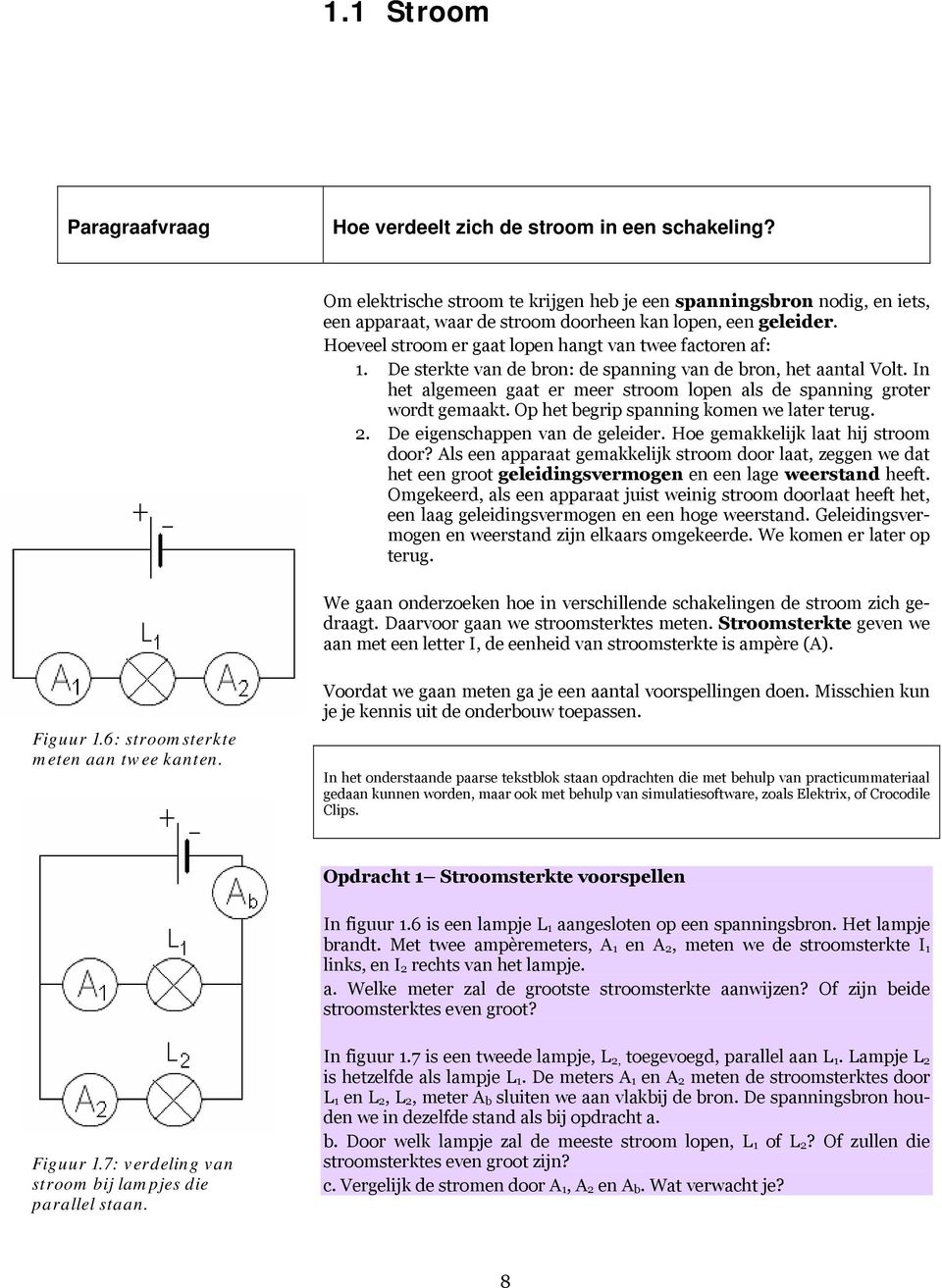 De sterkte van de bron: de spanning van de bron, het aantal Volt. In het algemeen gaat er meer stroom lopen als de spanning groter wordt gemaakt. Op het begrip spanning komen we later terug. 2.