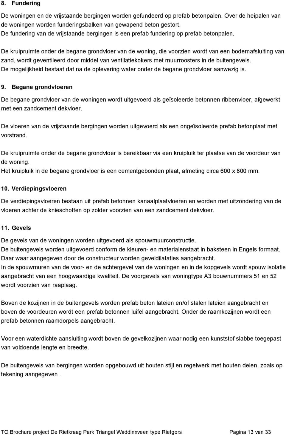 De kruipruimte onder de begane grondvloer van de woning, die voorzien wordt van een bodemafsluiting van zand, wordt geventileerd door middel van ventilatiekokers met muurroosters in de buitengevels.