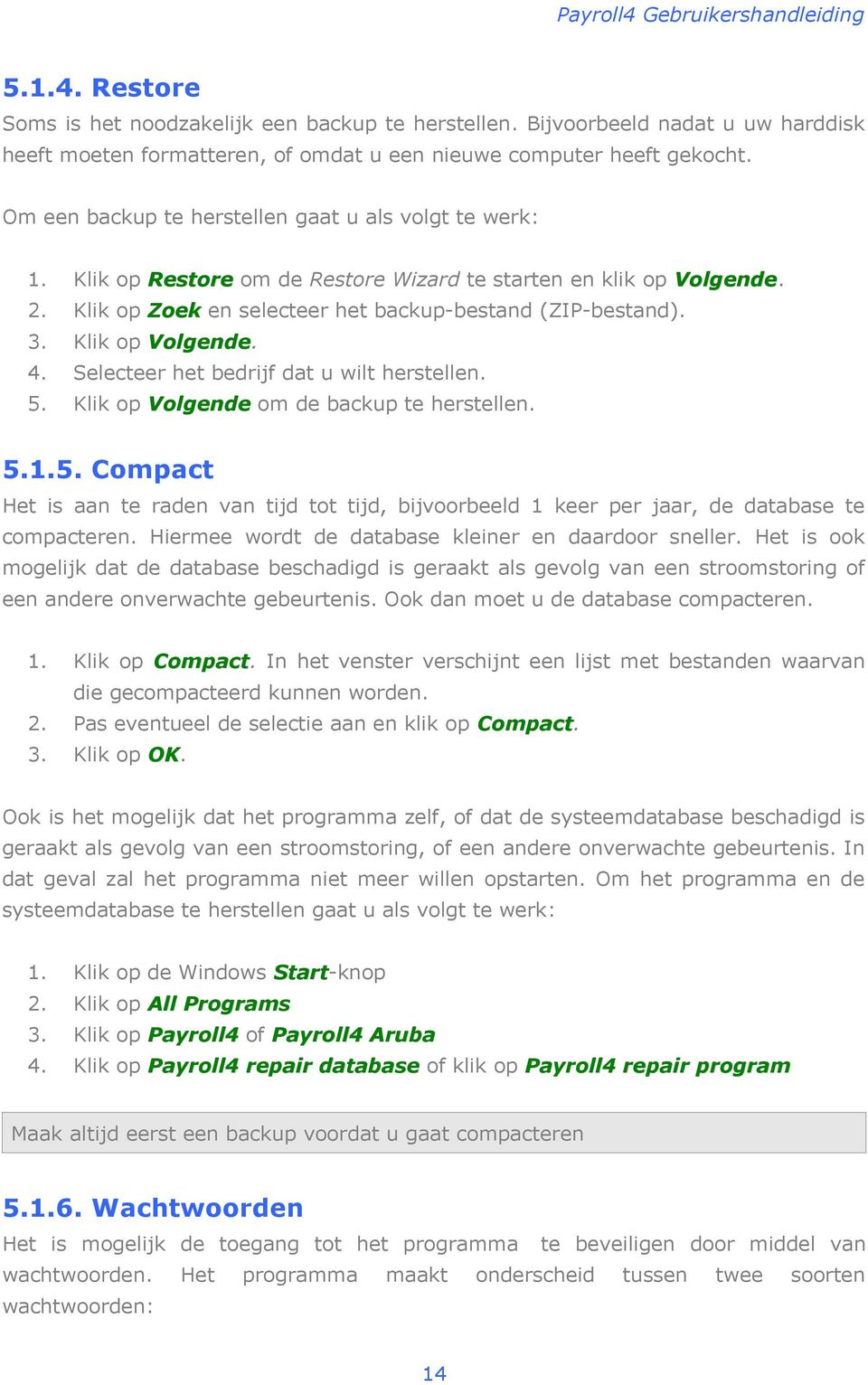 Klik op Volgende. 4. Selecteer het bedrijf dat u wilt herstellen. 5. Klik op Volgende om de backup te herstellen. 5.1.5. Compact Het is aan te raden van tijd tot tijd, bijvoorbeeld 1 keer per jaar, de database te compacteren.