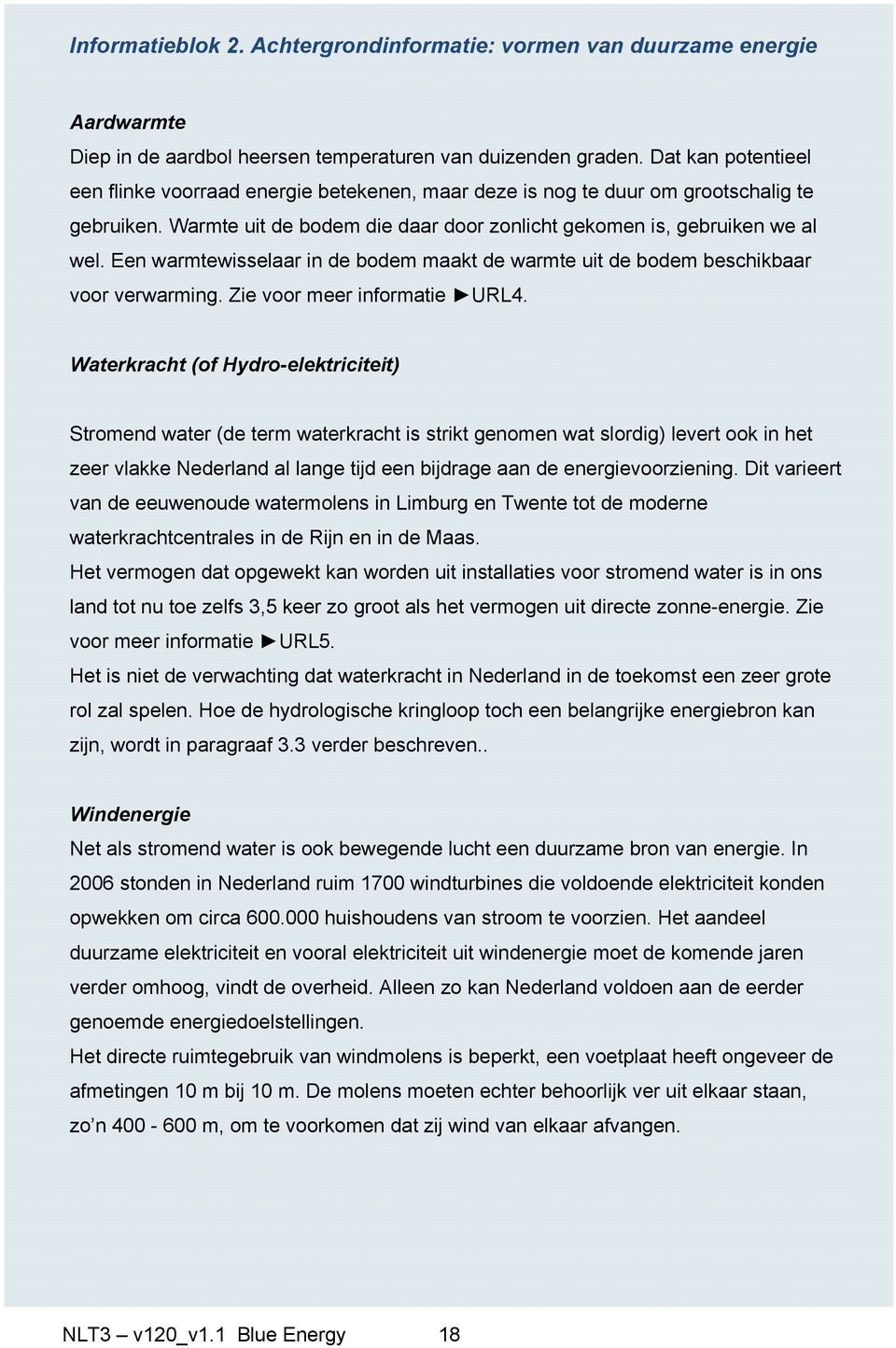 Een warmtewisselaar in de bodem maakt de warmte uit de bodem beschikbaar voor verwarming. Zie voor meer informatie URL4.