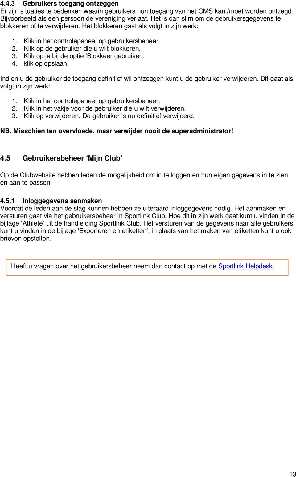 Klik op de gebruiker die u wilt blokkeren. 3. Klik op ja bij de optie Blokkeer gebruiker. 4. klik op opslaan. Indien u de gebruiker de toegang definitief wil ontzeggen kunt u de gebruiker verwijderen.