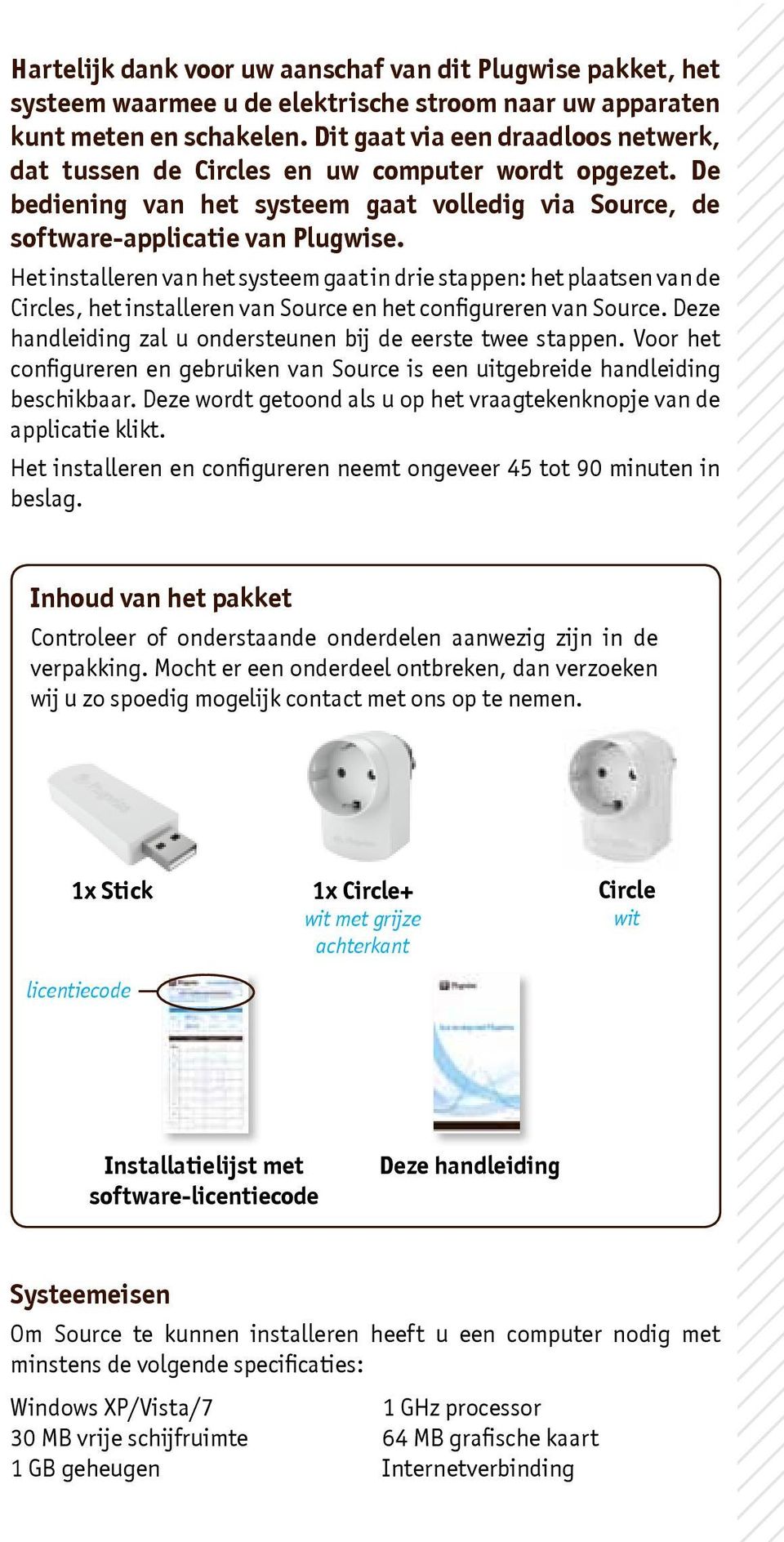 Het installeren van het systeem gaat in drie stappen: het plaatsen van Circles, het installeren van Source en het configureren van Source. Deze handleiding zal u onrsteunen bij eerste twee stappen.