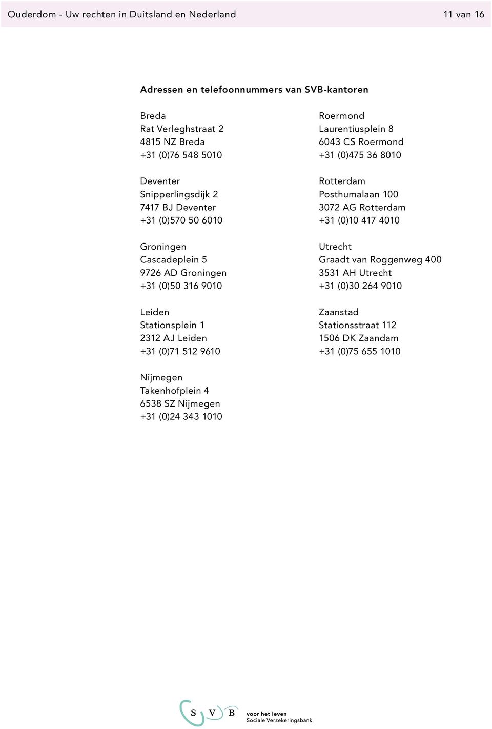 +31 (0)71 512 9610 Roermond Laurentiusplein 8 6043 CS Roermond +31 (0)475 36 8010 Rotterdam Posthumalaan 100 3072 AG Rotterdam +31 (0)10 417 4010 Utrecht Graadt van