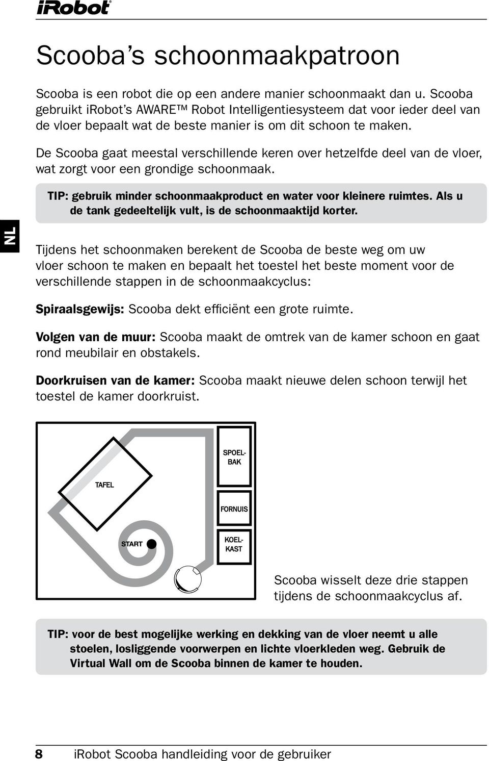 De Scooba gaat meestal verschillende keren over hetzelfde deel van de vloer, wat zorgt voor een grondige schoonmaak. TIP: gebruik minder schoonmaakproduct en water voor kleinere ruimtes.